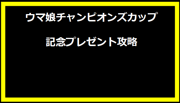 ウマ娘チャンピオンズカップ記念プレゼント攻略