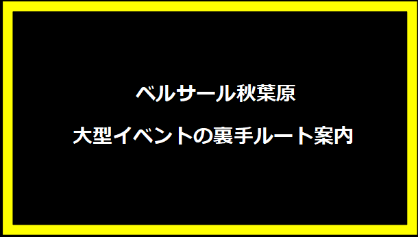  ベルサール秋葉原大型イベントの裏手ルート案内