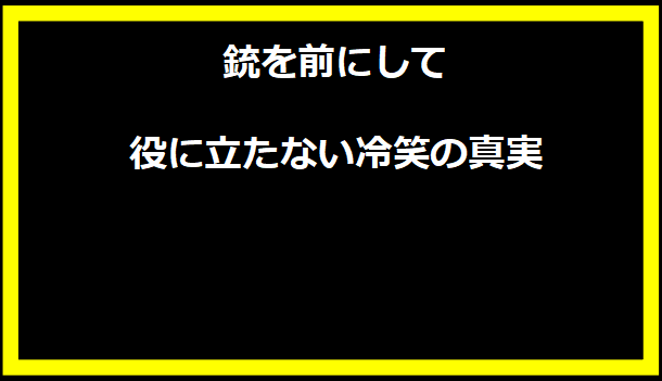 銃を前にして役に立たない冷笑の真実