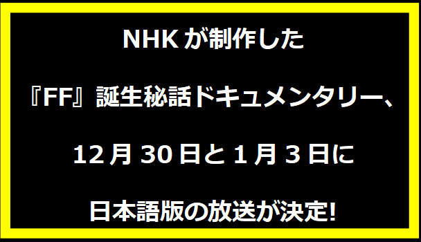 NHKが制作した『FF』誕生秘話ドキュメンタリー、12月30日と1月3日に日本語版の放送が決定!