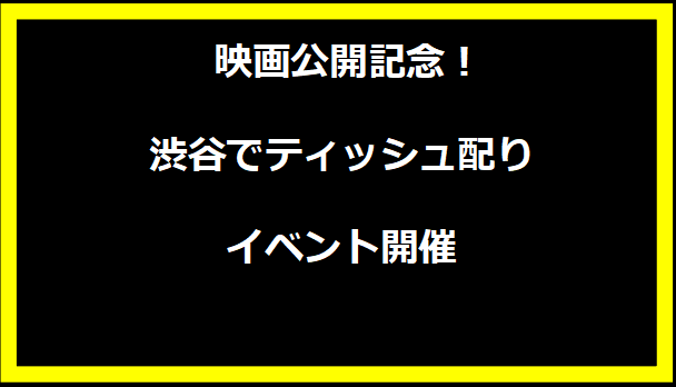  映画公開記念！渋谷でティッシュ配りイベント開催