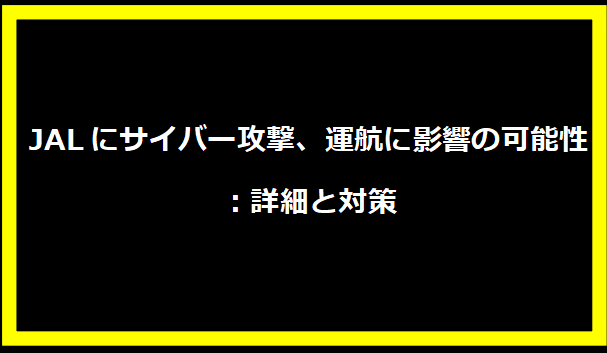 JALにサイバー攻撃、運航に影響の可能性：詳細と対策