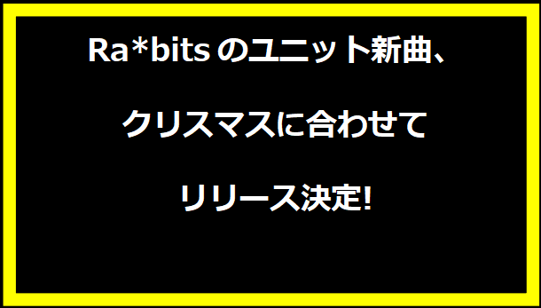 Ra*bitsのユニット新曲、クリスマスに合わせてリリース決定!