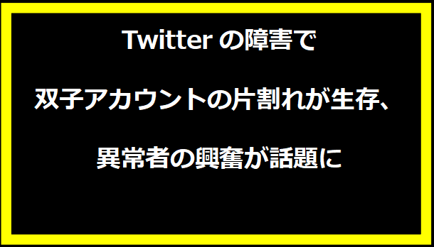 Twitterの障害で双子アカウントの片割れが生存、異常者の興奮が話題に