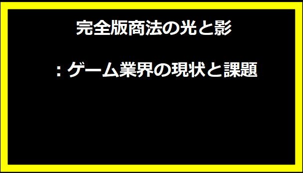 完全版商法の光と影：ゲーム業界の現状と課題