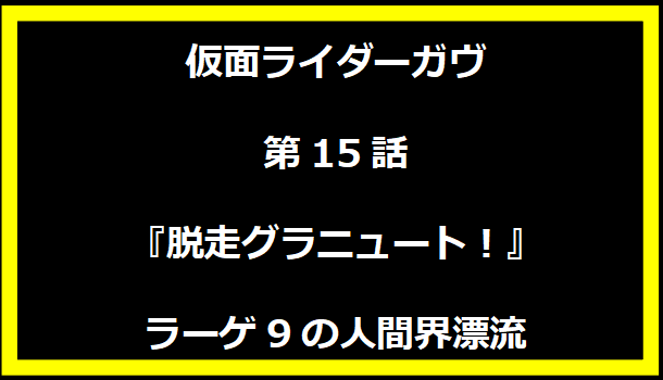 仮面ライダーガヴ第15話『脱走グラニュート！』ラーゲ9の人間界漂流