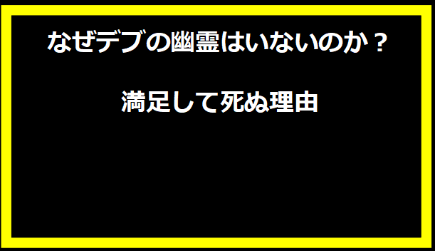 なぜデブの幽霊はいないのか？満足して死ぬ理由