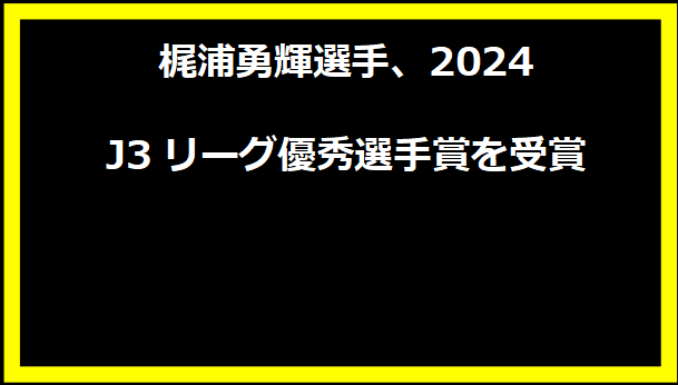 梶浦勇輝選手、2024 J3リーグ優秀選手賞を受賞