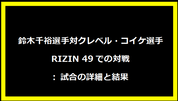 鈴木千裕選手対クレベル・コイケ選手のRIZIN 49での対戦: 試合の詳細と結果