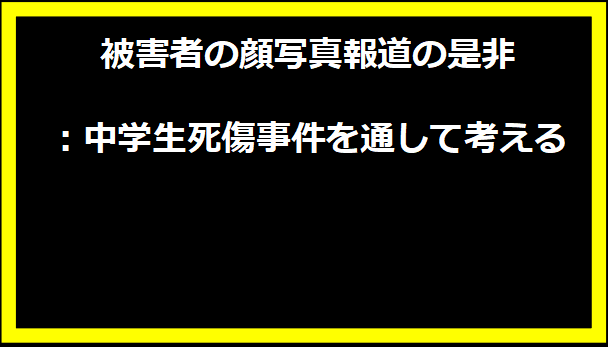 被害者の顔写真報道の是非：中学生死傷事件を通して考える