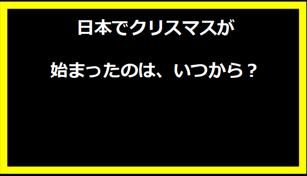 日本でクリスマスが始まったのは、いつから？