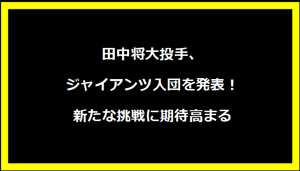 田中将大投手、ジャイアンツ入団を発表！新たな挑戦に期待高まる