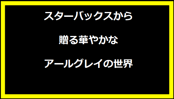 スターバックスから贈る華やかなアールグレイの世界