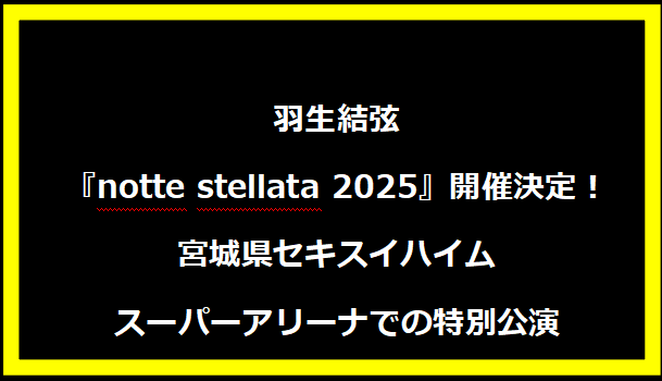 羽生結弦『notte stellata 2025』開催決定！宮城県セキスイハイムスーパーアリーナでの特別公演