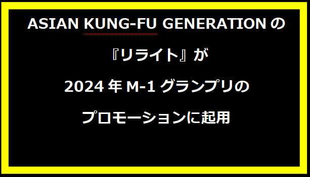 ASIAN KUNG-FU GENERATIONの『リライト』が2024年M-1グランプリのプロモーションに起用