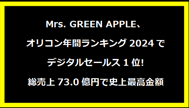 Mrs. GREEN APPLE、オリコン年間ランキング2024でデジタルセールス1位! 総売上73.0億円で史上最高金額