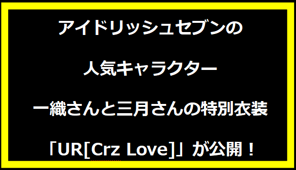 アイドリッシュセブンの人気キャラクター一織さんと三月さんの特別衣装「UR[Crz Love]」が公開！