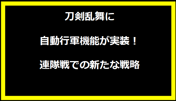 刀剣乱舞に自動行軍機能が実装！連隊戦での新たな戦略