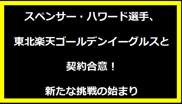 スペンサー・ハワード選手、東北楽天ゴールデンイーグルスと契約合意！新たな挑戦の始まり