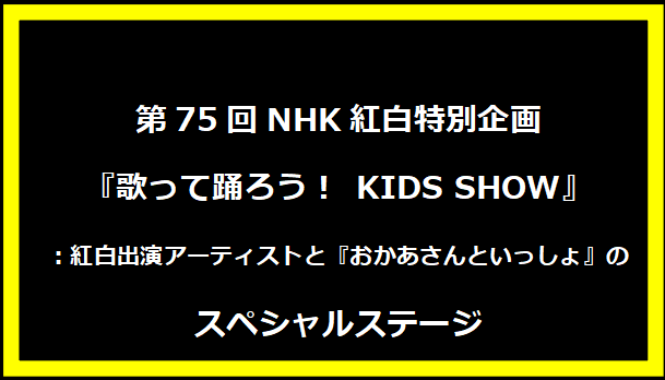 第75回NHK紅白特別企画『歌って踊ろう！ KIDS SHOW』：紅白出演アーティストと『おかあさんといっしょ』のスペシャルステージ