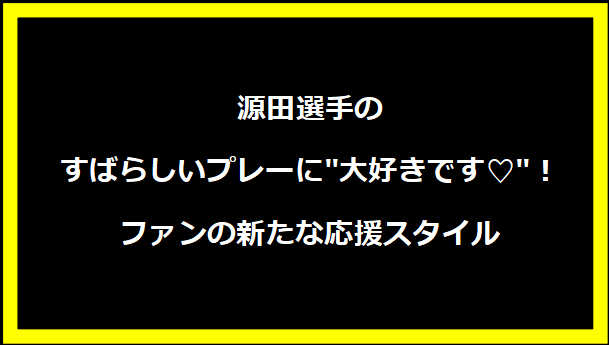 源田選手のすばらしいプレーに"大好きです♡"！ファンの新たな応援スタイル