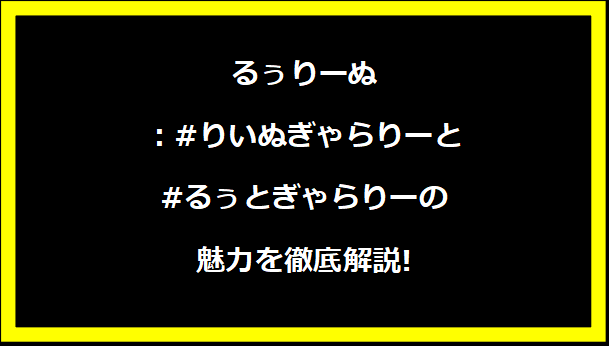 るぅりーぬ：#りいぬぎゃらりーと#るぅとぎゃらりーの魅力を徹底解説!