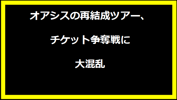 オアシスの再結成ツアー、チケット争奪戦に大混乱