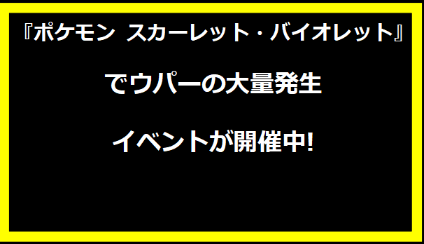 『ポケモン スカーレット・バイオレット』でウパーの大量発生イベントが開催中!