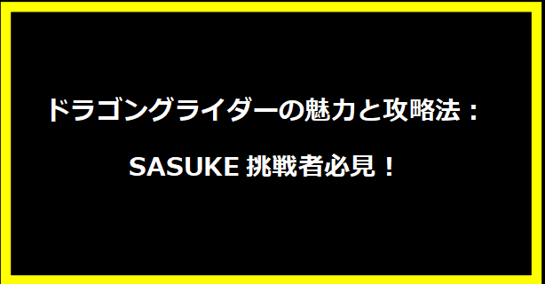 ドラゴングライダーの魅力と攻略法：SASUKE挑戦者必見！