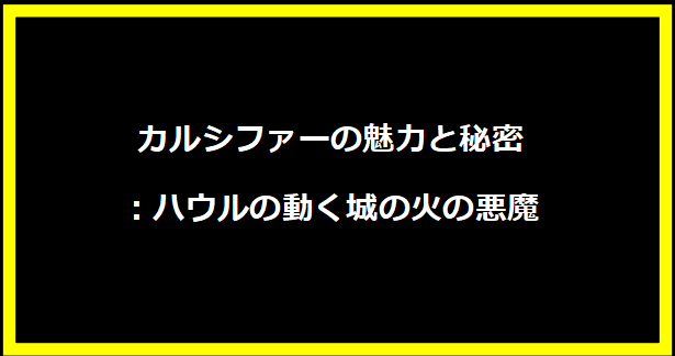 カルシファーの魅力と秘密：ハウルの動く城の火の悪魔