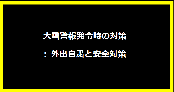 大雪警報発令時の対策: 外出自粛と安全対策