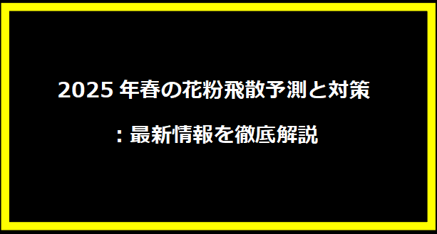 2025年春の花粉飛散予測と対策：最新情報を徹底解説