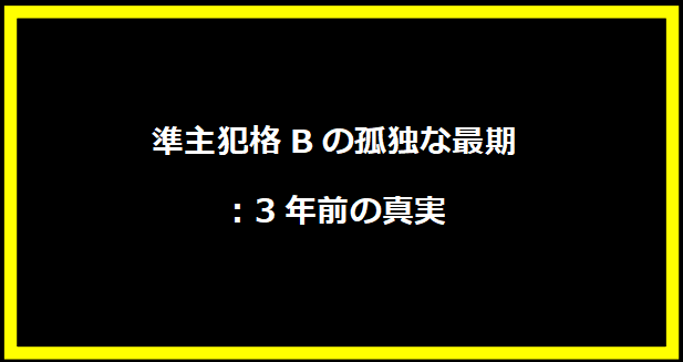 準主犯格Bの孤独な最期：3年前の真実