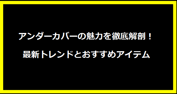 アンダーカバーの魅力を徹底解剖！最新トレンドとおすすめアイテム