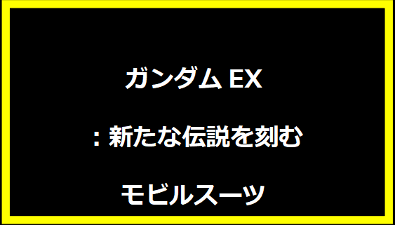 ガンダムEX：新たな伝説を刻むモビルスーツ