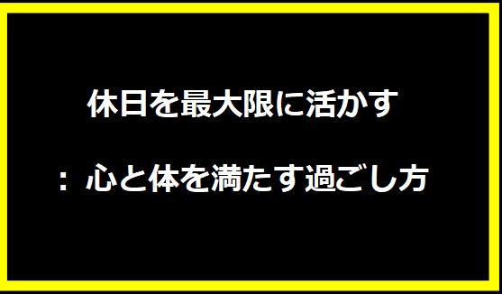 休日を最大限に活かす: 心と体を満たす過ごし方