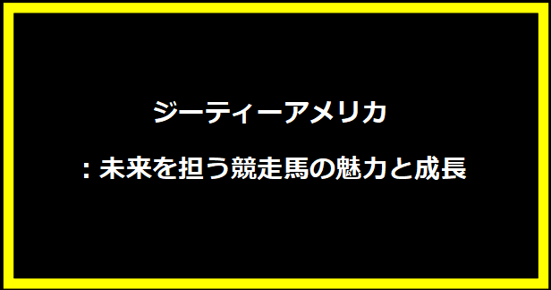 ジーティーアメリカ：未来を担う競走馬の魅力と成長