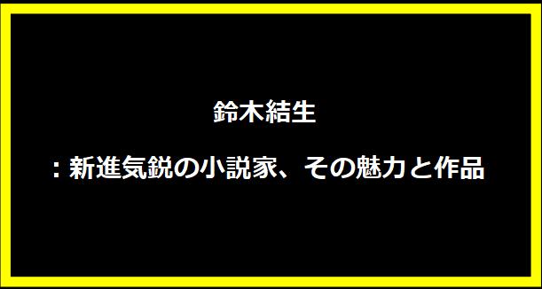 鈴木結生：新進気鋭の小説家、その魅力と作品