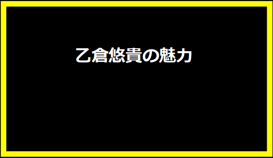 乙倉悠貴の魅力