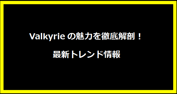 Valkyrieの魅力を徹底解剖！最新トレンド情報