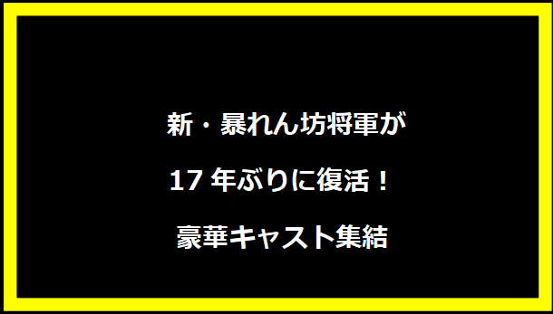  新・暴れん坊将軍が17年ぶりに復活！豪華キャスト集結