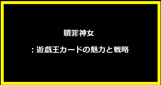 贖罪神女：遊戯王カードの魅力と戦略