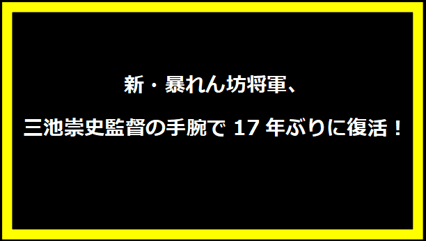 新・暴れん坊将軍、三池崇史監督の手腕で17年ぶりに復活！