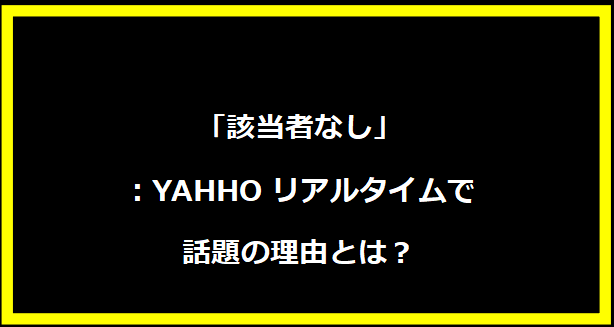 「該当者なし」：YAHHOリアルタイムで話題の理由とは？