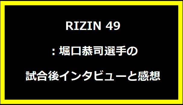 RIZIN 49：堀口恭司選手の試合後インタビューと感想