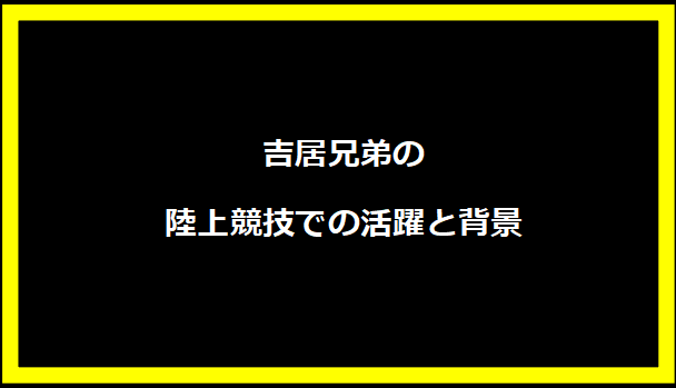 吉居兄弟の陸上競技での活躍と背景