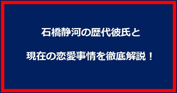 石橋静河の歴代彼氏と現在の恋愛事情を徹底解説！