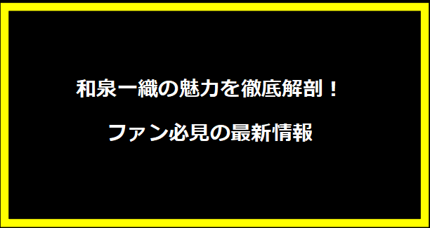 和泉一織の魅力を徹底解剖！ファン必見の最新情報