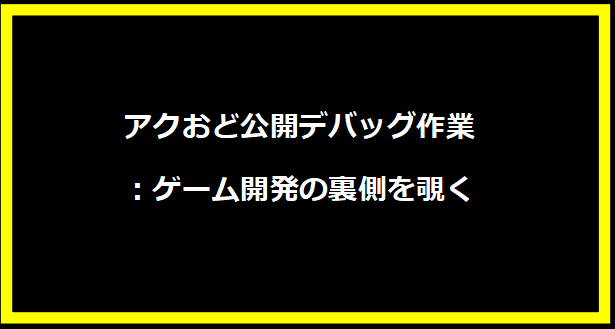 アクおど公開デバッグ作業：ゲーム開発の裏側を覗く