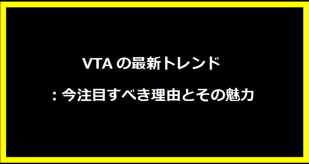 VTAの最新トレンド：今注目すべき理由とその魅力